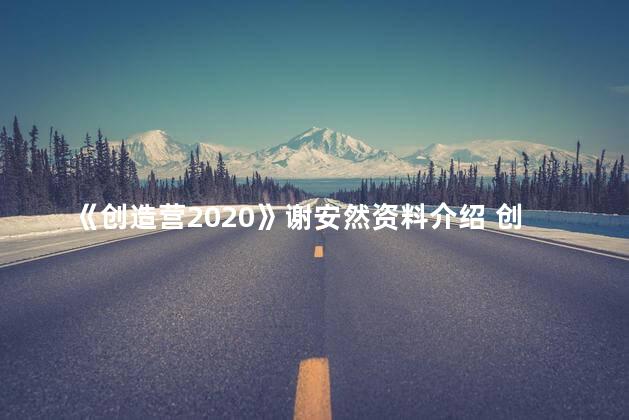 《创造营2020》谢安然资料介绍 创造营2020吴亦凡是哪一期